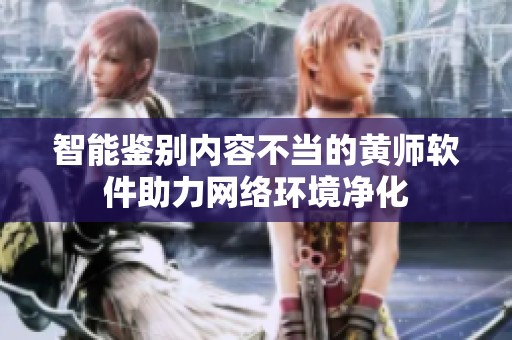 智能鉴别内容不当的黄师软件助力网络环境净化
