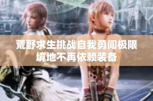 荒野求生挑战自我勇闯极限境地不再依赖装备