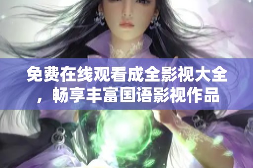 免费在线观看成全影视大全，畅享丰富国语影视作品