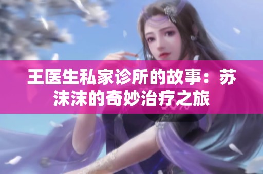 王医生私家诊所的故事：苏沫沫的奇妙治疗之旅