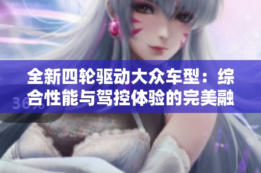全新四轮驱动大众车型：综合性能与驾控体验的完美融合