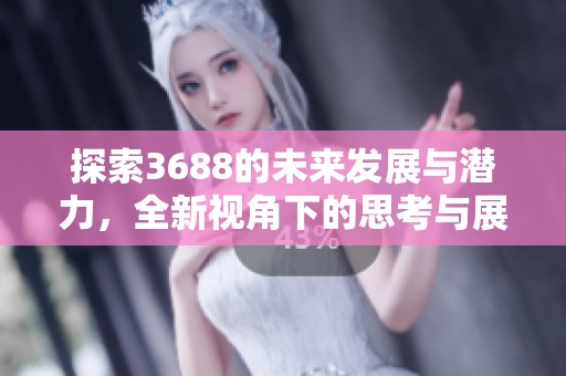 探索3688的未来发展与潜力，全新视角下的思考与展望