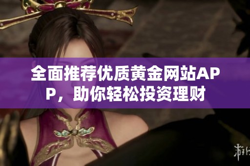 全面推荐优质黄金网站APP，助你轻松投资理财