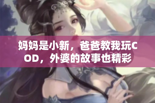 妈妈是小新，爸爸教我玩COD，外婆的故事也精彩
