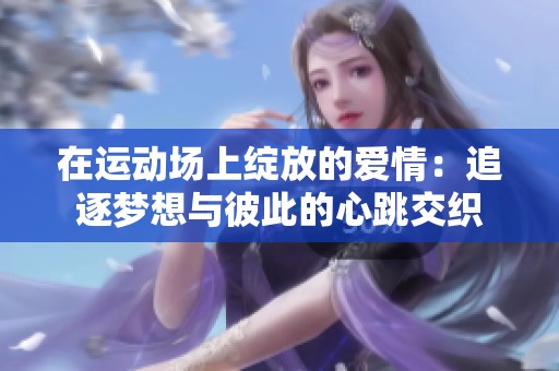在运动场上绽放的爱情：追逐梦想与彼此的心跳交织