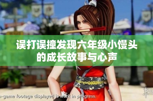 误打误撞发现六年级小馒头的成长故事与心声