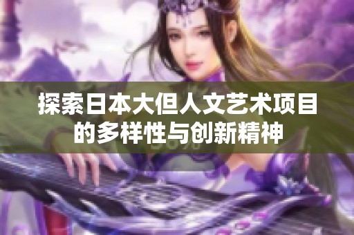 探索日本大但人文艺术项目的多样性与创新精神