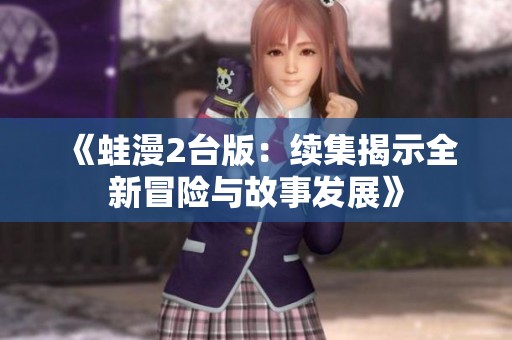 《蛙漫2台版：续集揭示全新冒险与故事发展》