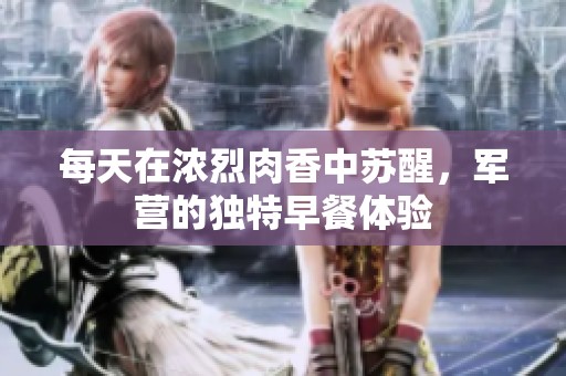 每天在浓烈肉香中苏醒，军营的独特早餐体验