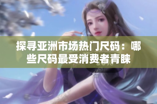 探寻亚洲市场热门尺码：哪些尺码最受消费者青睐
