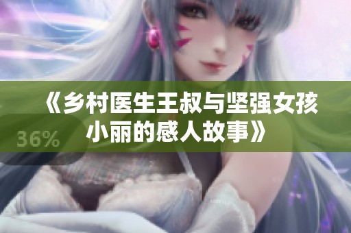 《乡村医生王叔与坚强女孩小丽的感人故事》