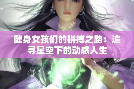 健身女孩们的拼搏之路：追寻星空下的动感人生
