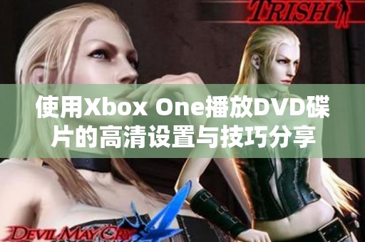 使用Xbox One播放DVD碟片的高清设置与技巧分享