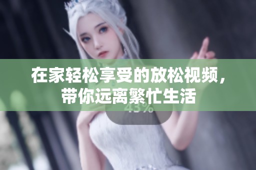 在家轻松享受的放松视频，带你远离繁忙生活