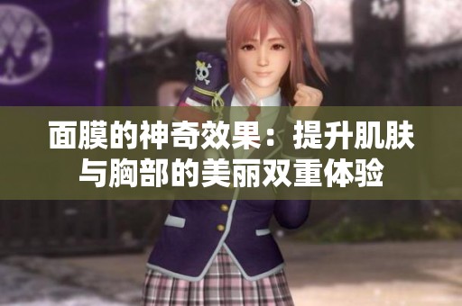面膜的神奇效果：提升肌肤与胸部的美丽双重体验