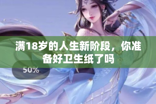 满18岁的人生新阶段，你准备好卫生纸了吗