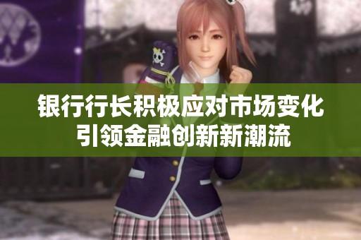 银行行长积极应对市场变化 引领金融创新新潮流