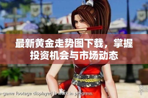 最新黄金走势图下载，掌握投资机会与市场动态