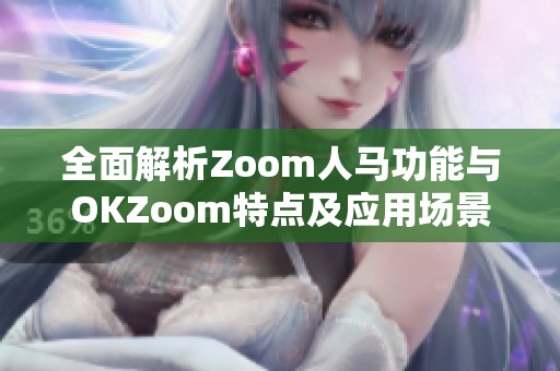 全面解析Zoom人马功能与OKZoom特点及应用场景