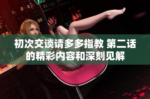 初次交谈请多多指教 第二话的精彩内容和深刻见解