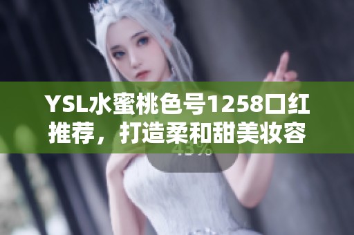 YSL水蜜桃色号1258口红推荐，打造柔和甜美妆容