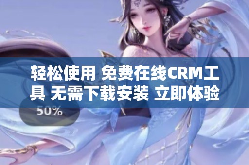 轻松使用 免费在线CRM工具 无需下载安装 立即体验