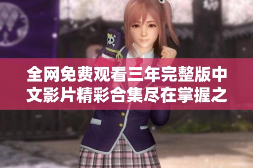 全网免费观看三年完整版中文影片精彩合集尽在掌握之中