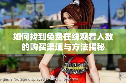 如何找到免费在线观看人数的购买渠道与方法揭秘