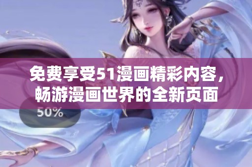 免费享受51漫画精彩内容，畅游漫画世界的全新页面