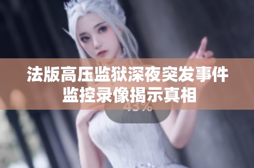 法版高压监狱深夜突发事件 监控录像揭示真相