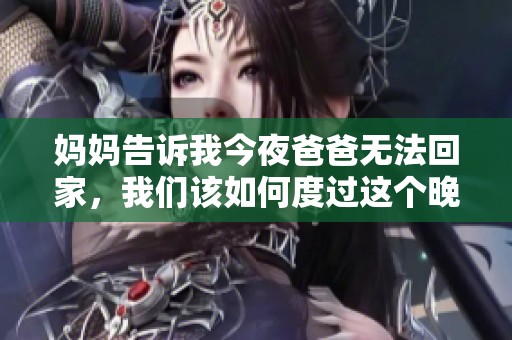 妈妈告诉我今夜爸爸无法回家，我们该如何度过这个晚上呢