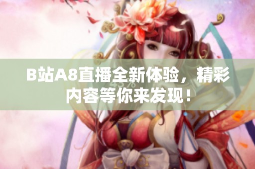 B站A8直播全新体验，精彩内容等你来发现！