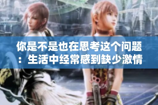 你是不是也在思考这个问题：生活中经常感到缺少激情吗