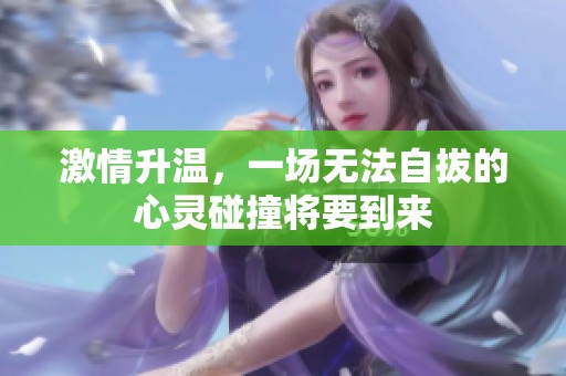 激情升温，一场无法自拔的心灵碰撞将要到来