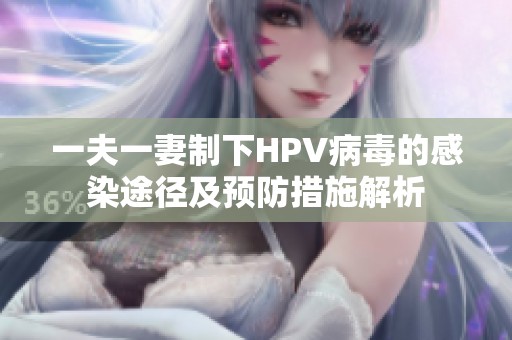 一夫一妻制下HPV病毒的感染途径及预防措施解析