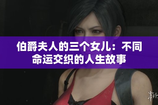 伯爵夫人的三个女儿：不同命运交织的人生故事