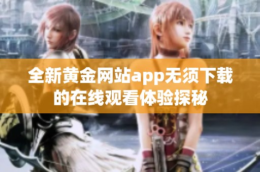 全新黄金网站app无须下载的在线观看体验探秘
