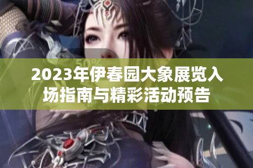 2023年伊春园大象展览入场指南与精彩活动预告