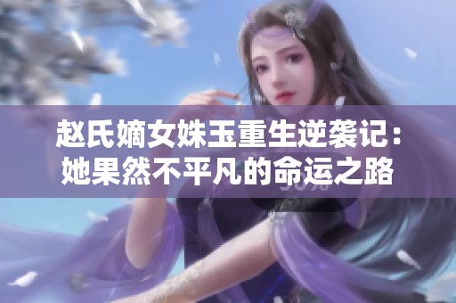 赵氏嫡女姝玉重生逆袭记：她果然不平凡的命运之路