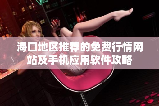 海口地区推荐的免费行情网站及手机应用软件攻略