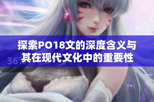 探索PO18文的深度含义与其在现代文化中的重要性