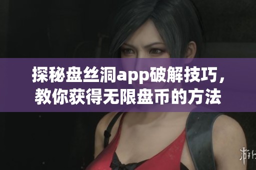 探秘盘丝洞app破解技巧，教你获得无限盘币的方法