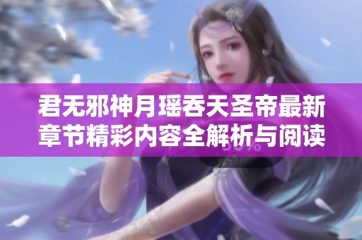 君无邪神月瑶吞天圣帝最新章节精彩内容全解析与阅读推荐