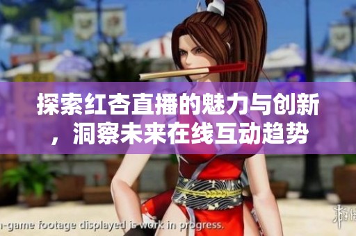 探索红杏直播的魅力与创新，洞察未来在线互动趋势