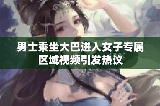 男士乘坐大巴进入女子专属区域视频引发热议