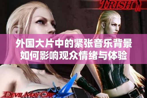 外国大片中的紧张音乐背景如何影响观众情绪与体验