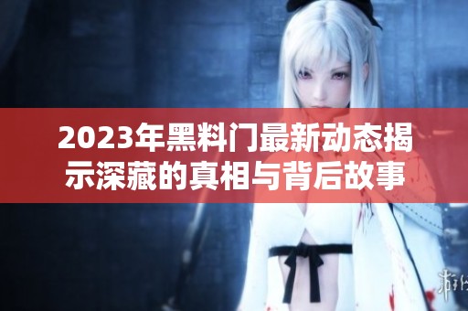 2023年黑料门最新动态揭示深藏的真相与背后故事