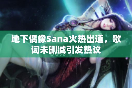 地下偶像Sana火热出道，歌词未删减引发热议