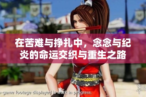 在苦难与挣扎中，念念与纪炎的命运交织与重生之路