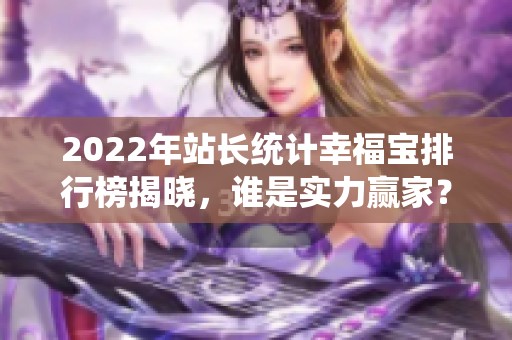 2022年站长统计幸福宝排行榜揭晓，谁是实力赢家？